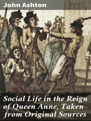 cover image of Social Life in the Reign of Queen Anne, Taken from Original Sources
